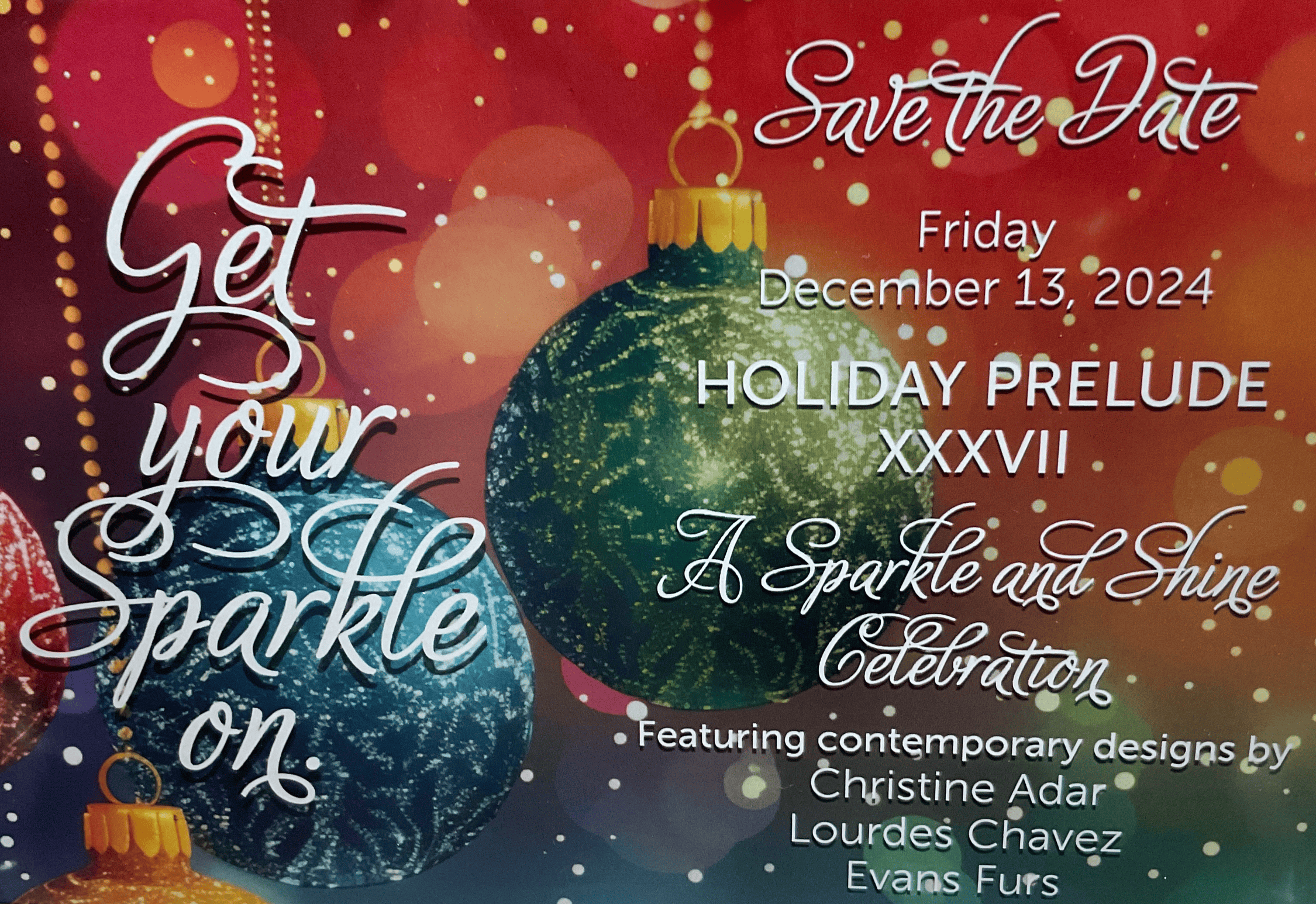 Get Your Sparkle On and Save the Date: Friday, December 13 2024 Holiday Prelude XXXVII - A Sparkle and Shine Celebration featuring contemporary designs by Chrstine Adar, Lourdes, Chavez, and Evans Furs.